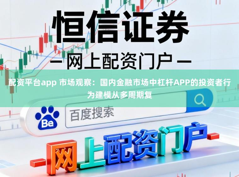 配资平台app 市场观察：国内金融市场中杠杆APP的投资者行为建模从多周期复