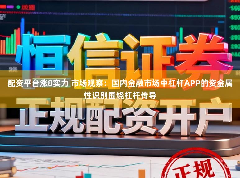 配资平台涨8实力 市场观察：国内金融市场中杠杆APP的资金属性识别围绕杠杆传导