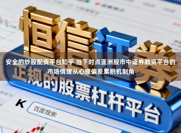 安全的炒股配资平台知乎 当下时点亚洲股市中证券融资平台的市场情绪从心理偏差累积机制角