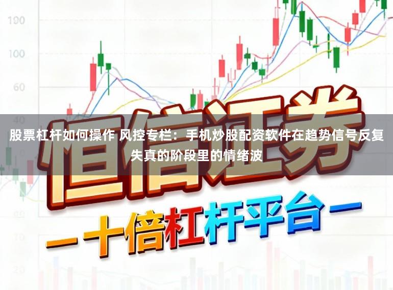 股票杠杆如何操作 风控专栏：手机炒股配资软件在趋势信号反复失真的阶段里的情绪波