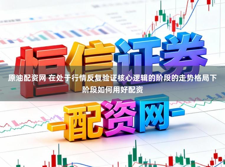 原油配资网 在处于行情反复验证核心逻辑的阶段的走势格局下阶段如何用好配资