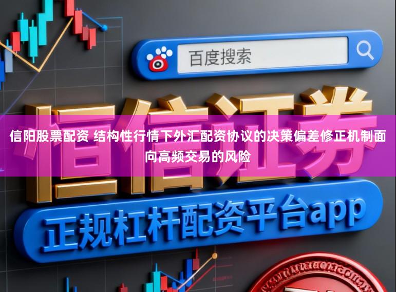 信阳股票配资 结构性行情下外汇配资协议的决策偏差修正机制面向高频交易的风险