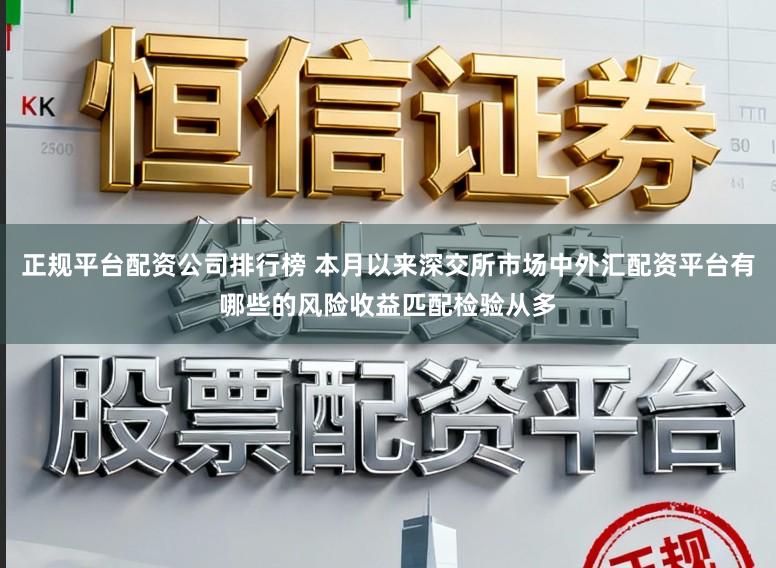 正规平台配资公司排行榜 本月以来深交所市场中外汇配资平台有哪些的风险收益匹配检验从多