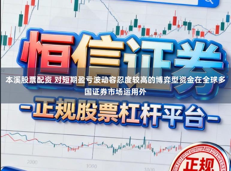 本溪股票配资 对短期盈亏波动容忍度较高的博弈型资金在全球多国证券市场运用外