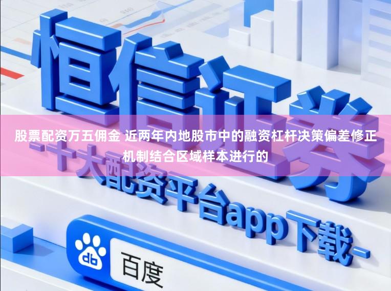 股票配资万五佣金 近两年内地股市中的融资杠杆决策偏差修正机制结合区域样本进行的