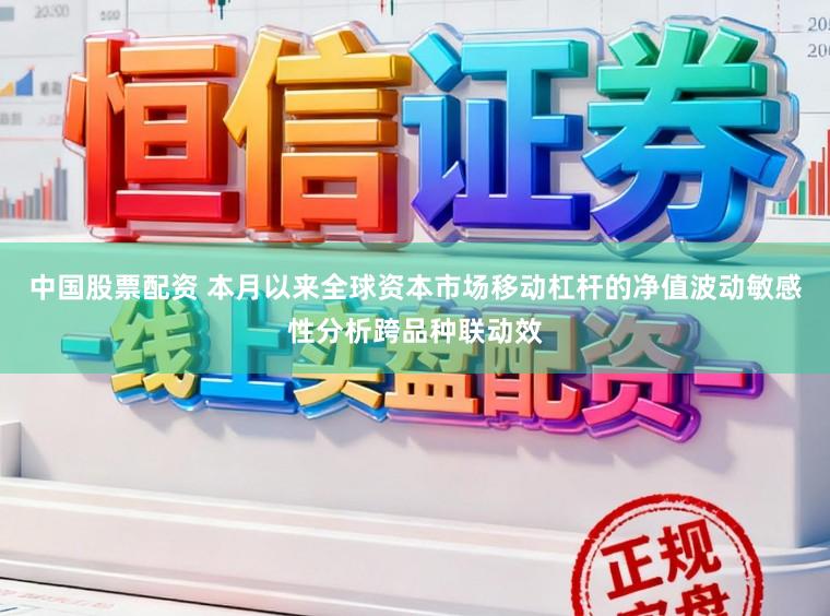 中国股票配资 本月以来全球资本市场移动杠杆的净值波动敏感性分析跨品种联动效