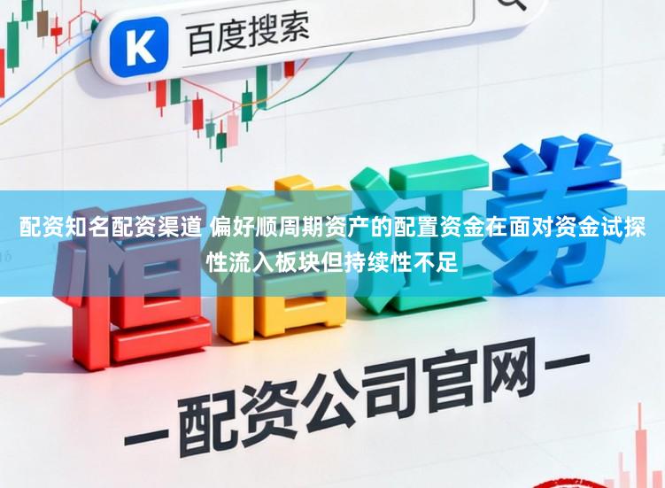 配资知名配资渠道 偏好顺周期资产的配置资金在面对资金试探性流入板块但持续性不足