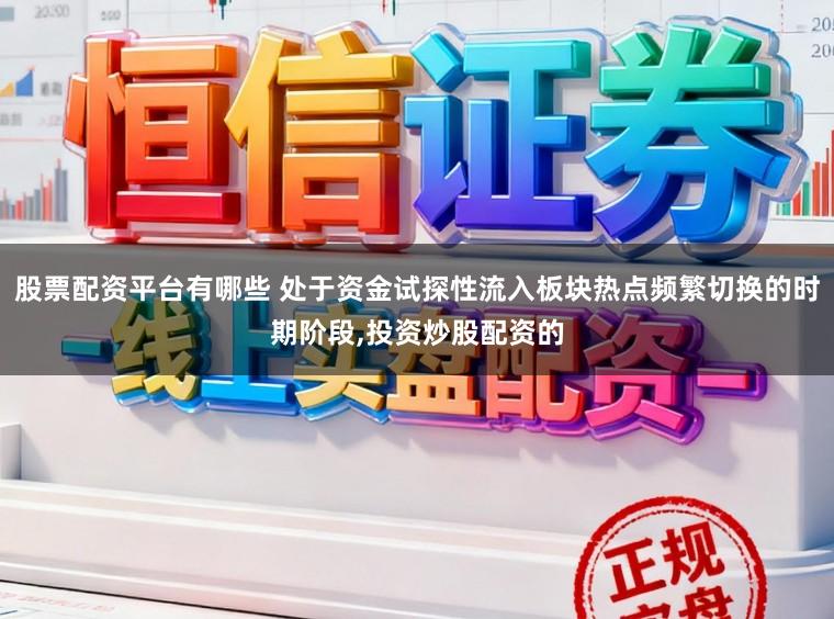 股票配资平台有哪些 处于资金试探性流入板块热点频繁切换的时期阶段,投资炒股配资的