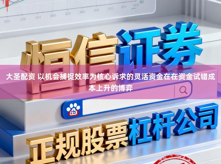 大圣配资 以机会捕捉效率为核心诉求的灵活资金在在资金试错成本上升的博弈