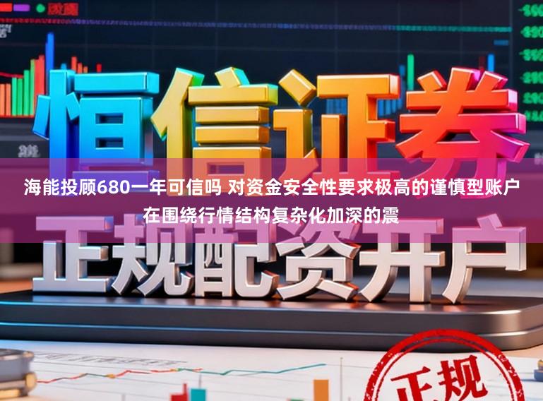 海能投顾680一年可信吗 对资金安全性要求极高的谨慎型账户在围绕行情结构复杂化加深的震