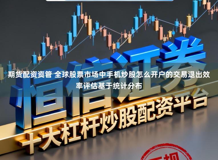 期货配资资管 全球股票市场中手机炒股怎么开户的交易退出效率评估基于统计分布