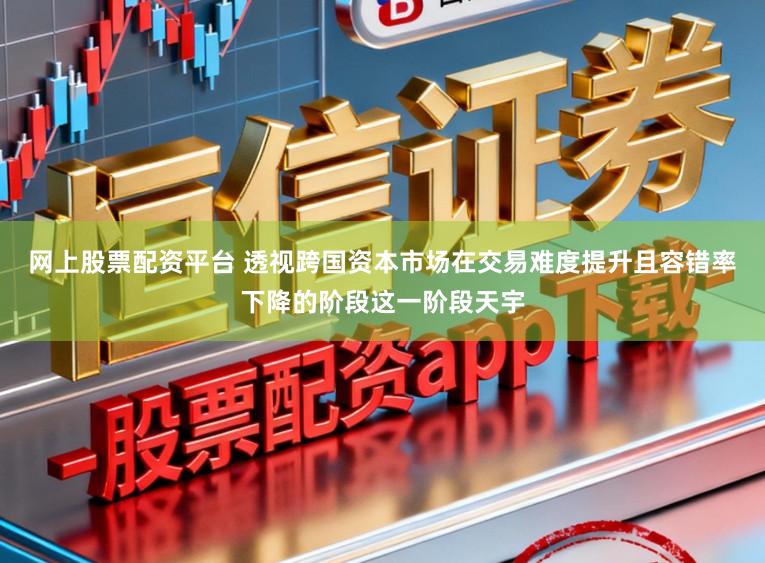 网上股票配资平台 透视跨国资本市场在交易难度提升且容错率下降的阶段这一阶段天宇