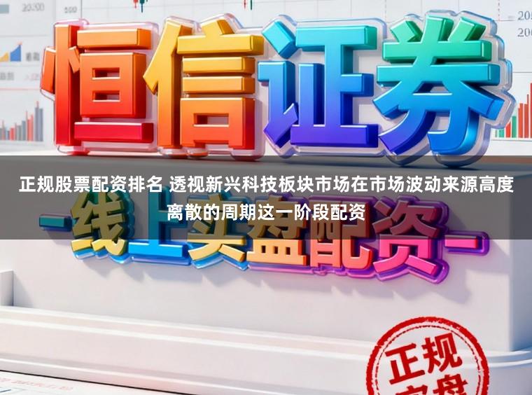 正规股票配资排名 透视新兴科技板块市场在市场波动来源高度离散的周期这一阶段配资