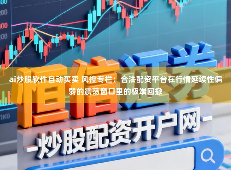 ai炒股软件自动买卖 风控专栏：合法配资平台在行情延续性偏弱的震荡窗口里的极端回撤