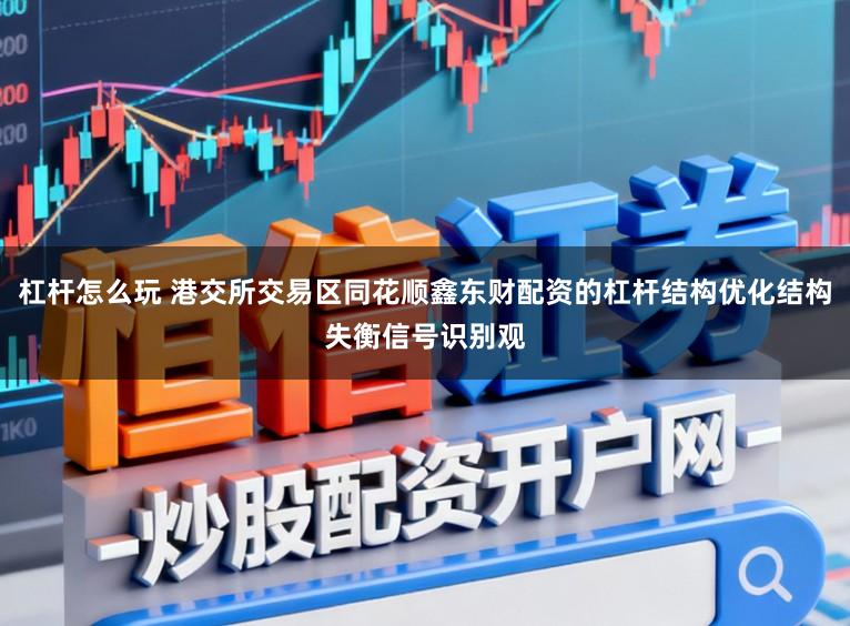 杠杆怎么玩 港交所交易区同花顺鑫东财配资的杠杆结构优化结构失衡信号识别观