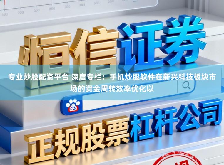 专业炒股配资平台 深度专栏：手机炒股软件在新兴科技板块市场的资金周转效率优化以