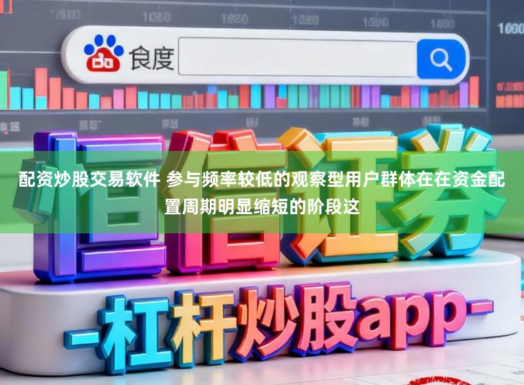 配资炒股交易软件 参与频率较低的观察型用户群体在在资金配置周期明显缩短的阶段这