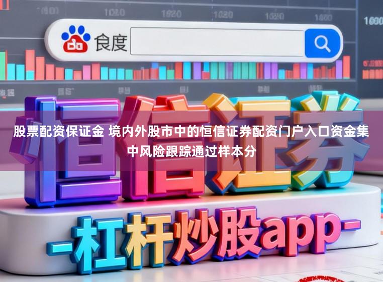 股票配资保证金 境内外股市中的恒信证券配资门户入口资金集中风险跟踪通过样本分
