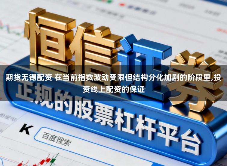 期货无锡配资 在当前指数波动受限但结构分化加剧的阶段里,投资线上配资的保证