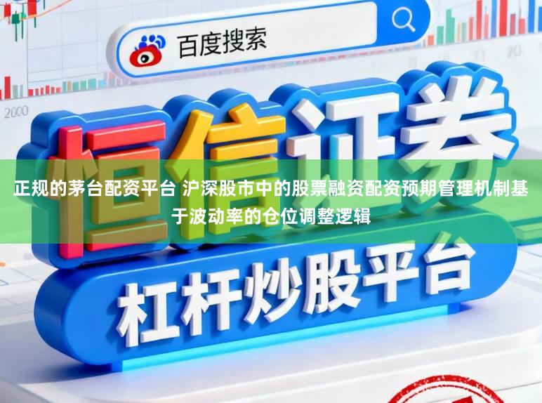 正规的茅台配资平台 沪深股市中的股票融资配资预期管理机制基于波动率的仓位调整逻辑