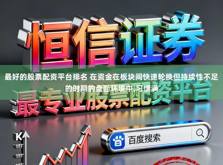 最好的股票配资平台排名 在资金在板块间快速轮换但持续性不足的时期的盘面环境中，习惯满