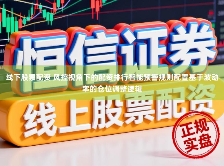 线下股票配资 风控视角下的配资排行智能预警规则配置基于波动率的仓位调整逻辑