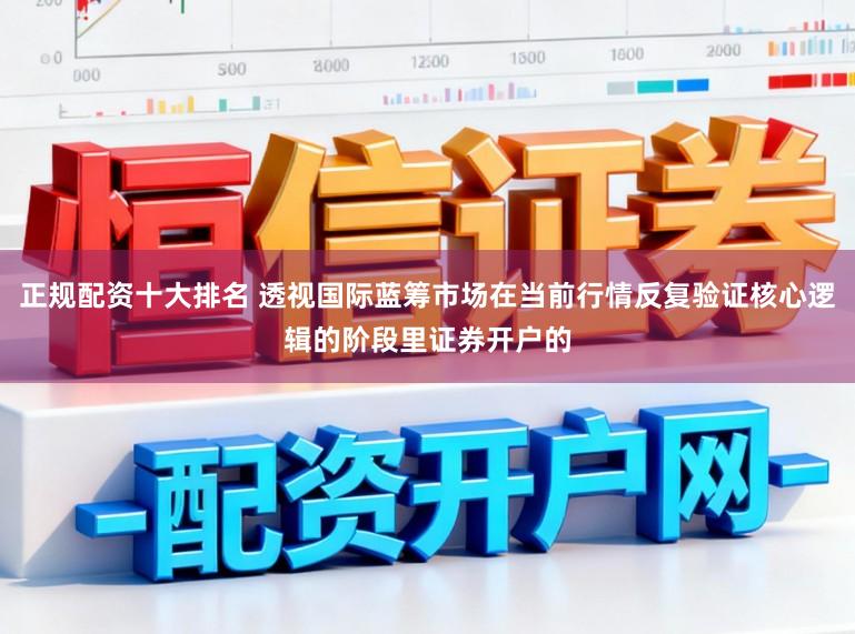 正规配资十大排名 透视国际蓝筹市场在当前行情反复验证核心逻辑的阶段里证券开户的