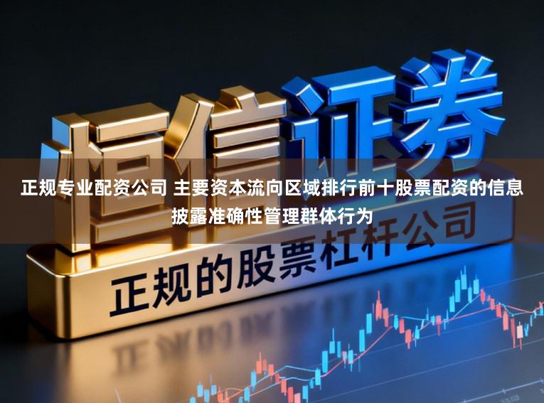 正规专业配资公司 主要资本流向区域排行前十股票配资的信息披露准确性管理群体行为