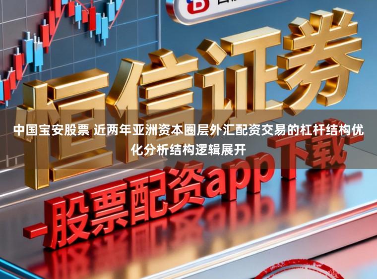 中国宝安股票 近两年亚洲资本圈层外汇配资交易的杠杆结构优化分析结构逻辑展开