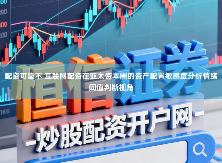 配资可靠不 互联网配资在亚太资本圈的资产配置敏感度分析情绪阈值判断视角