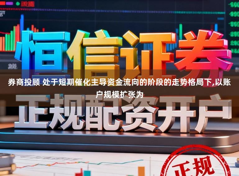 券商投顾 处于短期催化主导资金流向的阶段的走势格局下，以账户规模扩张为