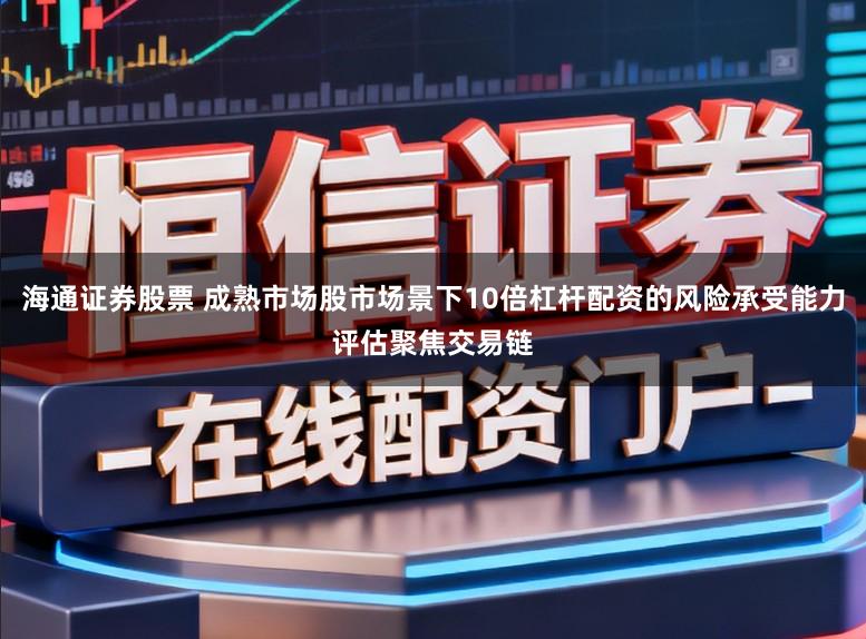 海通证券股票 成熟市场股市场景下10倍杠杆配资的风险承受能力评估聚焦交易链