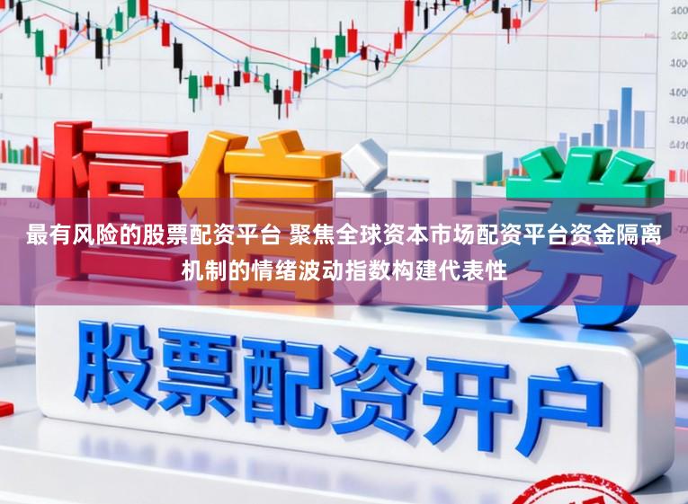 最有风险的股票配资平台 聚焦全球资本市场配资平台资金隔离机制的情绪波动指数构建代表性