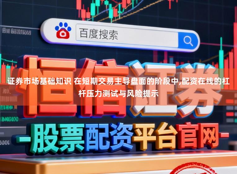 证券市场基础知识 在短期交易主导盘面的阶段中，配资在线的杠杆压力测试与风险提示