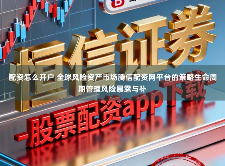 配资怎么开户 全球风险资产市场腾信配资网平台的策略生命周期管理风险暴露与补