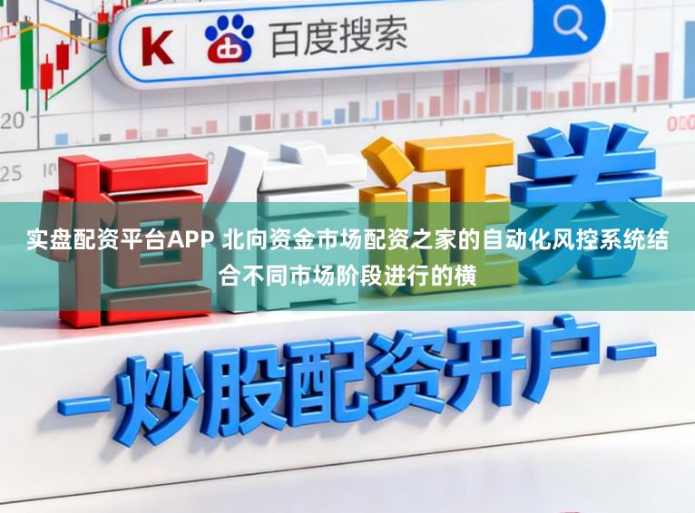 实盘配资平台APP 北向资金市场配资之家的自动化风控系统结合不同市场阶段进行的横