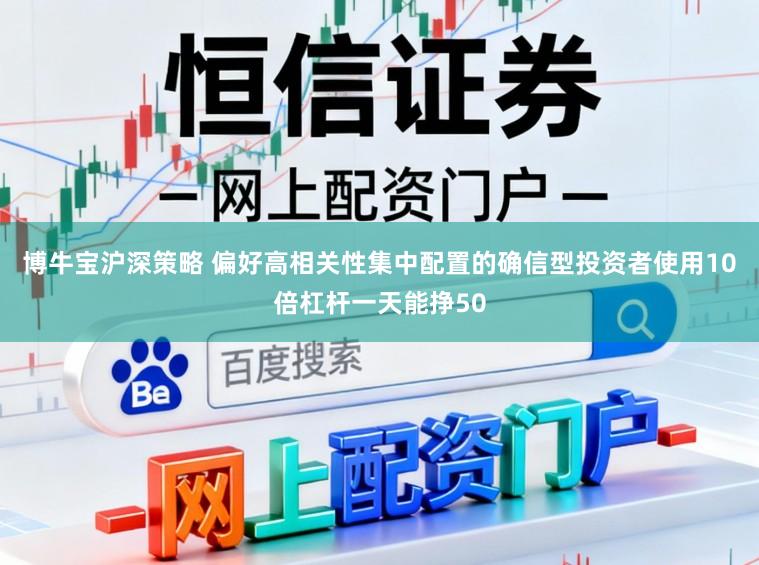 博牛宝沪深策略 偏好高相关性集中配置的确信型投资者使用10倍杠杆一天能挣50
