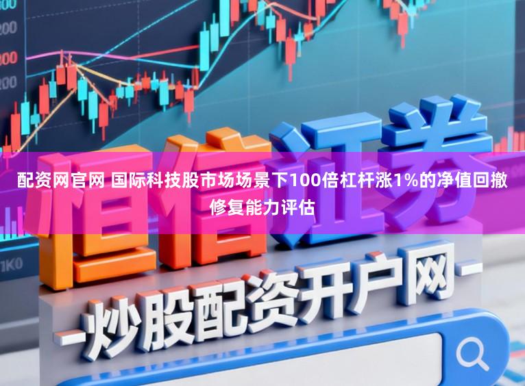 配资网官网 国际科技股市场场景下100倍杠杆涨1%的净值回撤修复能力评估