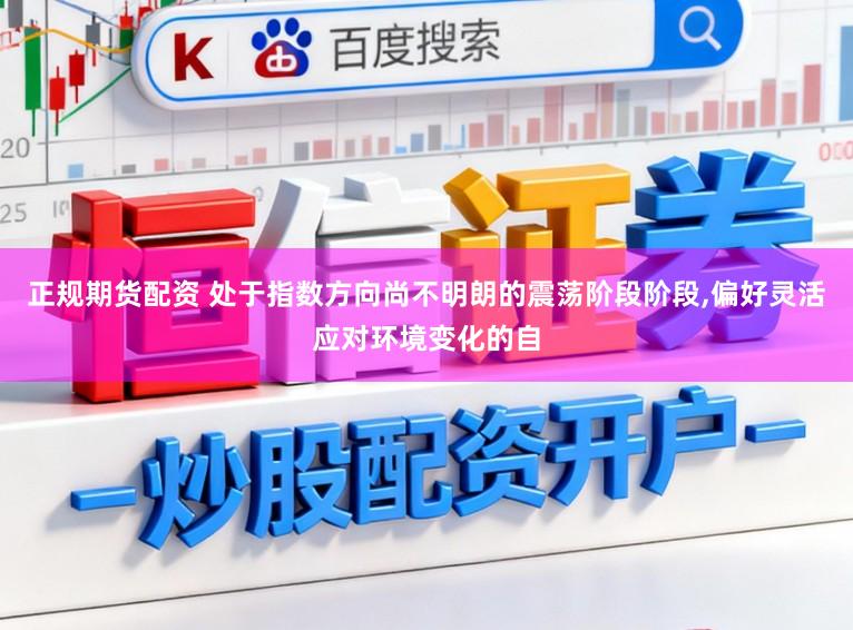 正规期货配资 处于指数方向尚不明朗的震荡阶段阶段，偏好灵活应对环境变化的自
