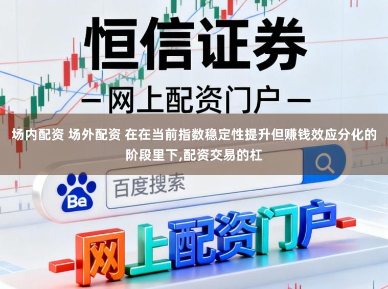 场内配资 场外配资 在在当前指数稳定性提升但赚钱效应分化的阶段里下，配资交易的杠