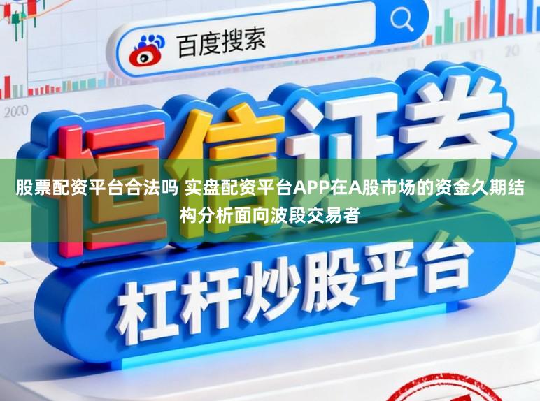 股票配资平台合法吗 实盘配资平台APP在A股市场的资金久期结构分析面向波段交易者