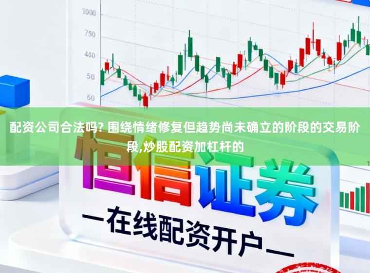 配资公司合法吗? 围绕情绪修复但趋势尚未确立的阶段的交易阶段,炒股配资加杠杆的