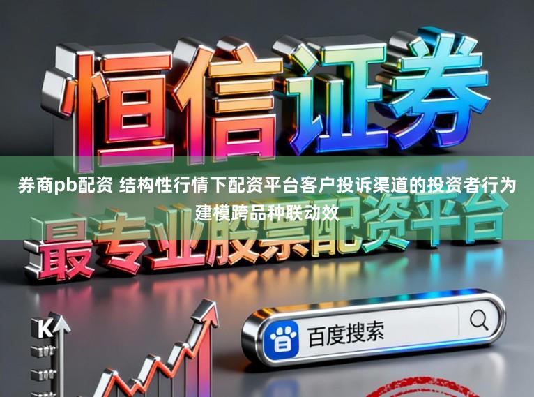 券商pb配资 结构性行情下配资平台客户投诉渠道的投资者行为建模跨品种联动效
