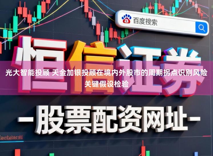 光大智能投顾 天金加银投顾在境内外股市的周期拐点识别风险关键假设检验