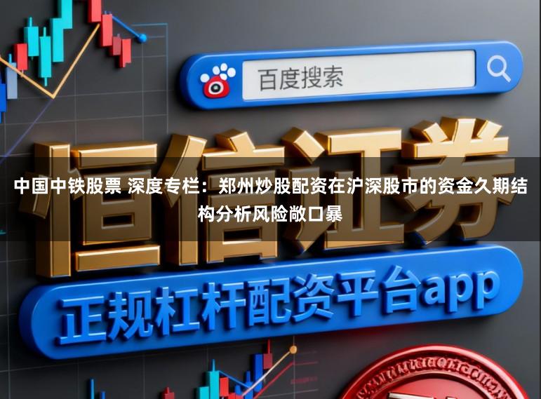中国中铁股票 深度专栏：郑州炒股配资在沪深股市的资金久期结构分析风险敞口暴