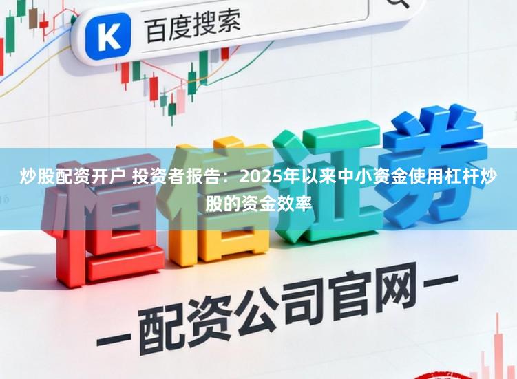 炒股配资开户 投资者报告：2025年以来中小资金使用杠杆炒股的资金效率