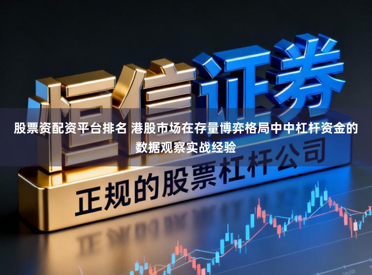 股票资配资平台排名 港股市场在存量博弈格局中中杠杆资金的数据观察实战经验