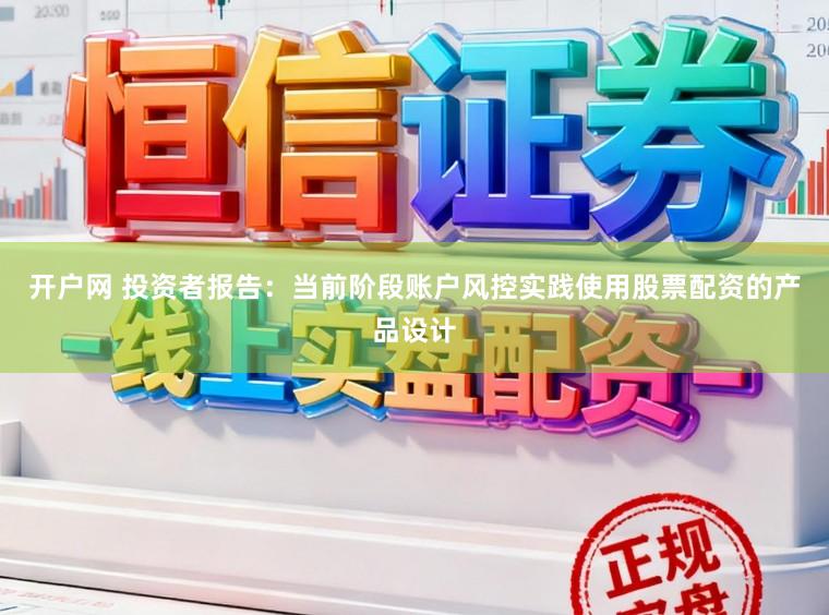 开户网 投资者报告：当前阶段账户风控实践使用股票配资的产品设计