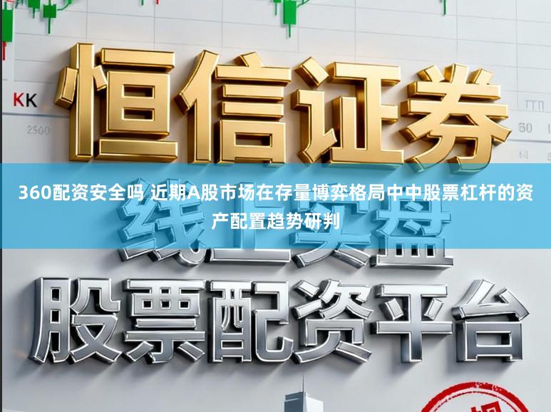 360配资安全吗 近期A股市场在存量博弈格局中中股票杠杆的资产配置趋势研判
