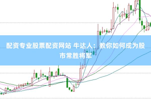 配资专业股票配资网站 牛达人：教你如何成为股市常胜将军